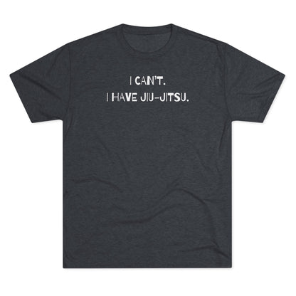 I Can't. I Have Jiu-Jitsu Tri-Blend Tee - Dark