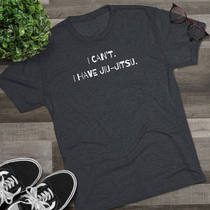 I Can't. I Have Jiu-Jitsu Tri-Blend Tee - Dark