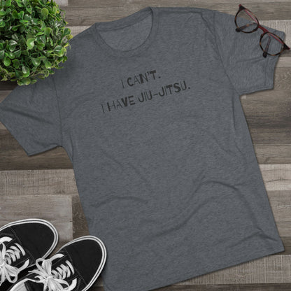 I Can't. I Have Jiu-Jitsu Tri-Blend Tee