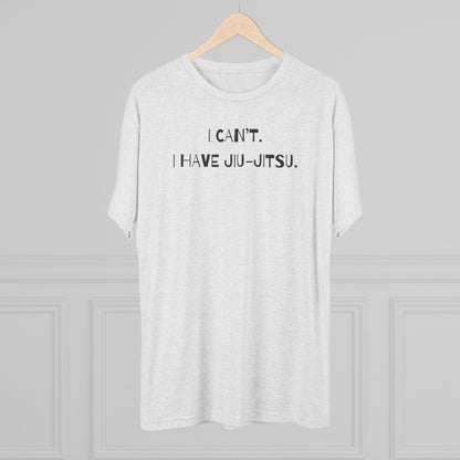I Can't. I Have Jiu-Jitsu Tri-Blend Tee