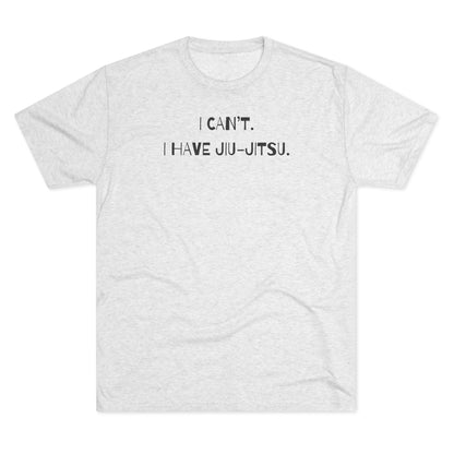 I Can't. I Have Jiu-Jitsu Tri-Blend Tee