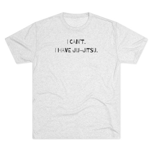 I Can't. I Have Jiu-Jitsu Tri-Blend Tee